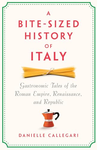 A Bite-Sized History of Italy: Gastronomic Tales of the Roman Empire, Renaissance, and Republic
