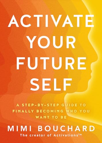 Activate Your Future Self: The Secret to Effortlessly Becoming the Happiest, Healthiest and Wealthiest You