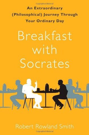 Breakfast with Socrates: An Extraordinary (Philosophical) Journey Through Your Ordinary Day