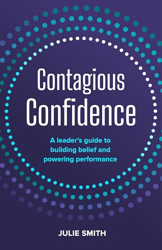 Contagious Confidence: A leader’s guide to building belief and powering performance