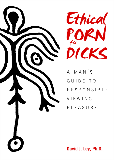 Ethical Porn for Dicks: A Man s Guide to Responsible Viewing Pleasure