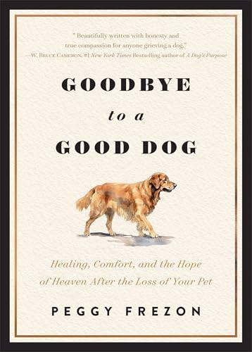 Goodbye to a Good Dog: Healing, Comfort, and the Hope of Heaven After the Loss of Your Pet