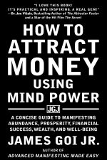 How to Attract Money Using Mind Power: A Concise Guide to Manifesting Abundance, Prosperity, Financial Success, Wealth, and Well-Being
