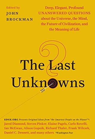 The Last Unknowns: Deep, Elegant, Profound Unanswered Questions About the Universe, the Mind, the Future of Civilization, and the Meaning of Life