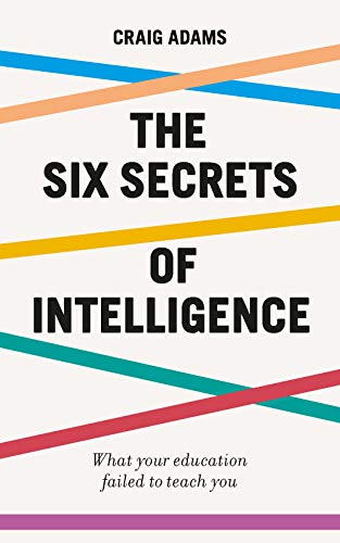 The Six Secrets of Intelligence: Why modern education doesn’t teach us how to think for ourselves